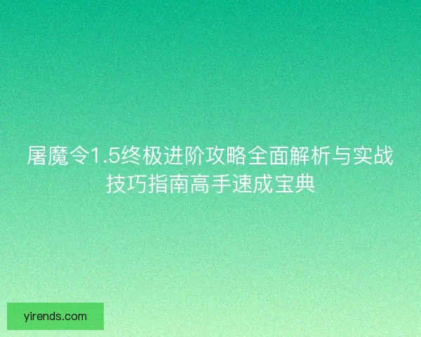 屠魔令1.5终极进阶攻略全面解析与实战技巧指南高手速成宝典