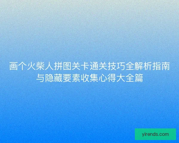 画个火柴人拼图关卡通关技巧全解析指南与隐藏要素收集心得大全篇